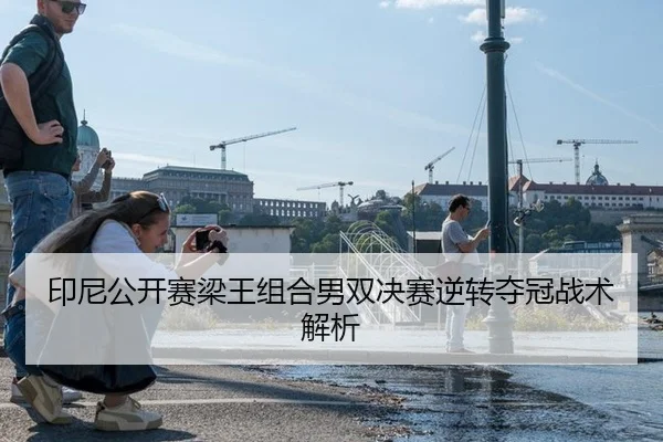 印尼公开赛梁王组合男双决赛逆转夺冠战术解析