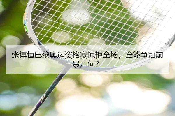 张博恒巴黎奥运资格赛惊艳全场，全能争冠前景几何？