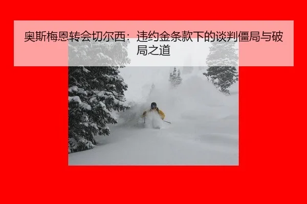 奥斯梅恩转会切尔西：违约金条款下的谈判僵局与破局之道
