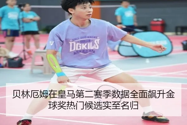 贝林厄姆在皇马第二赛季数据全面飙升金球奖热门候选实至名归