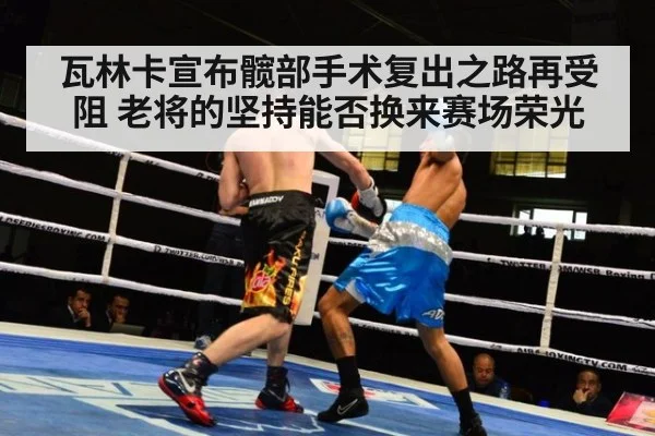 瓦林卡宣布髋部手术复出之路再受阻 老将的坚持能否换来赛场荣光